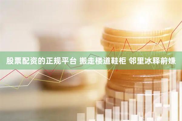 股票配资的正规平台 搬走楼道鞋柜 邻里冰释前嫌