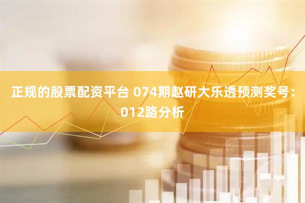 正规的股票配资平台 074期赵研大乐透预测奖号：012路分析