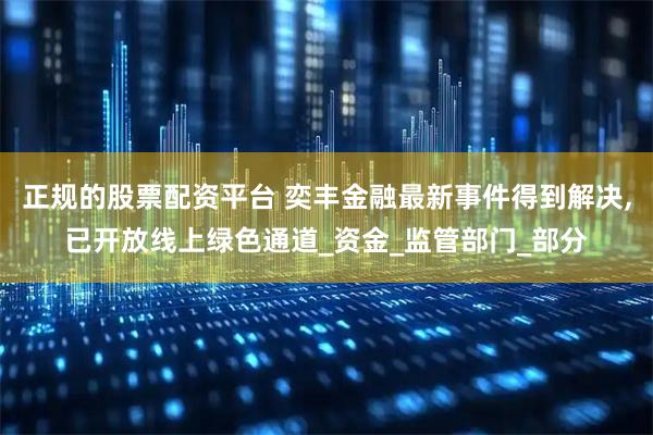 正规的股票配资平台 奕丰金融最新事件得到解决,已开放线上绿色通道_资金_监管部门_部分