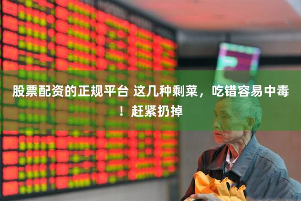 股票配资的正规平台 这几种剩菜，吃错容易中毒！赶紧扔掉