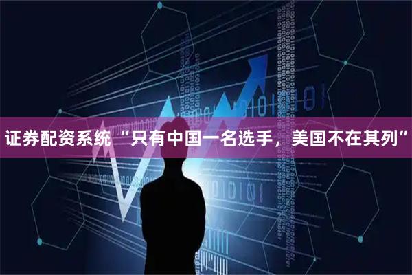 证券配资系统 “只有中国一名选手，美国不在其列”