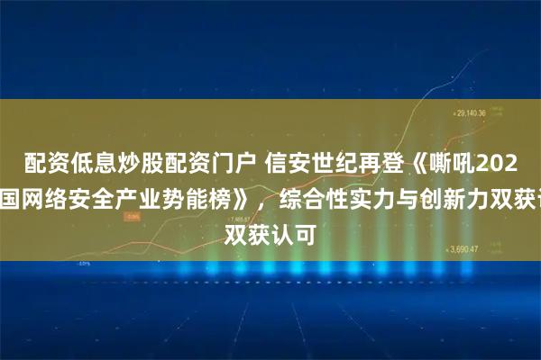 配资低息炒股配资门户 信安世纪再登《嘶吼2025中国网络安全产业势能榜》,综合性实力与创新力双获认可