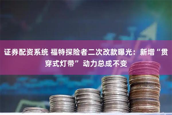 证券配资系统 福特探险者二次改款曝光:新增“贯穿式灯带” 动力总成不变