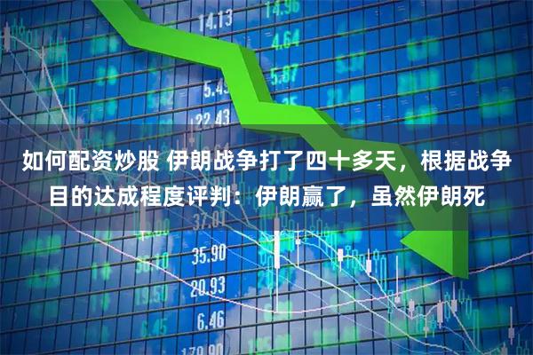 如何配资炒股 伊朗战争打了四十多天，根据战争目的达成程度评判：伊朗赢了，虽然伊朗死