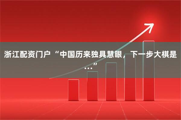 浙江配资门户 “中国历来独具慧眼，下一步大棋是…”