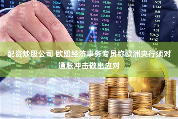 配资炒股公司 欧盟经济事务专员称欧洲央行须对通胀冲击做出应对