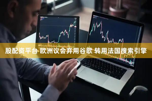 股配资平台 欧洲议会弃用谷歌 转用法国搜索引擎