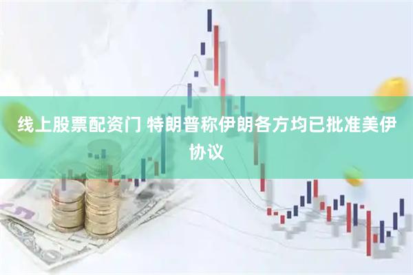 线上股票配资门 特朗普称伊朗各方均已批准美伊协议